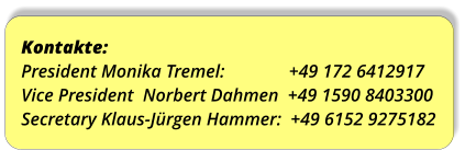 Kontakte:  President Monika Tremel:                +49 172 6412917Vice President  Norbert Dahmen  +49 1590 8403300  Secretary Klaus-Jürgen Hammer:  +49 6152 9275182