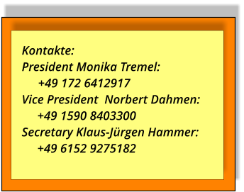 Kontakte:  President Monika Tremel:         +49 172 6412917Vice President  Norbert Dahmen:      +49 1590 8403300  Secretary Klaus-Jürgen Hammer:       +49 6152 9275182